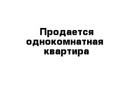 Продается однокомнатная  квартира